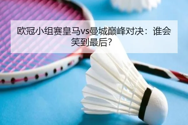 欧冠小组赛皇马vs曼城巅峰对决：谁会笑到最后？