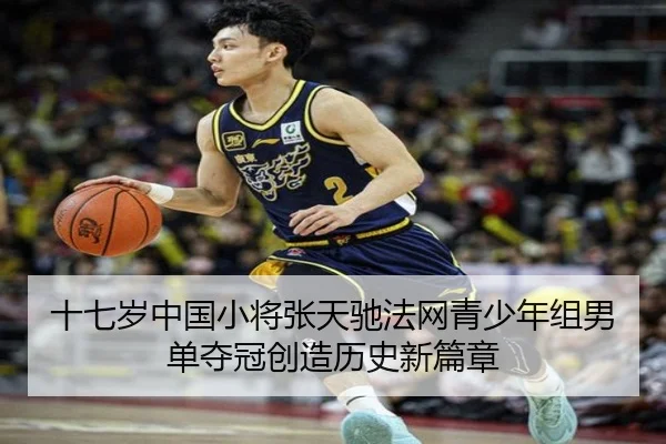 十七岁中国小将张天驰法网青少年组男单夺冠创造历史新篇章