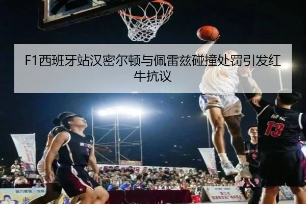 F1西班牙站汉密尔顿与佩雷兹碰撞处罚引发红牛抗议