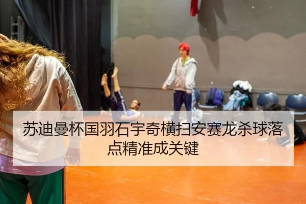 苏迪曼杯国羽石宇奇横扫安赛龙杀球落点精准成关键