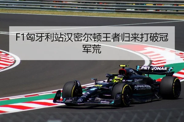 F1匈牙利站汉密尔顿王者归来打破冠军荒