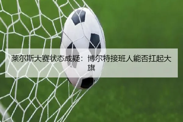 莱尔斯大赛状态成疑：博尔特接班人能否扛起大旗