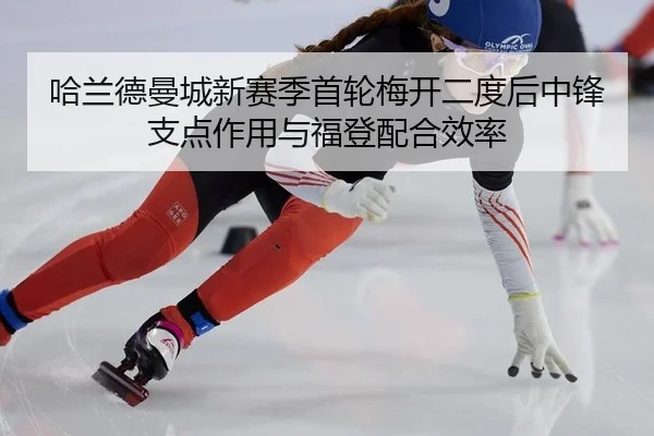 哈兰德曼城新赛季首轮梅开二度后中锋支点作用与福登配合效率